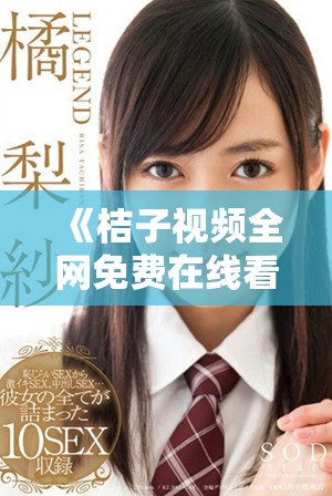 《桔子視頻全網(wǎng)免費在線看高清電視劇，盡享影視盛宴》