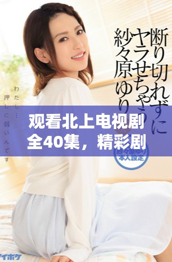 觀看北上電視劇全40集，精彩劇情盡在掌握中，免費暢享！