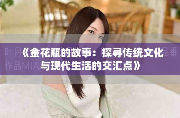 《金花瓶的故事：探尋傳統(tǒng)文化與現(xiàn)代生活的交匯點(diǎn)》