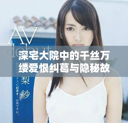 深宅大院中的千絲萬(wàn)縷愛(ài)恨糾葛與隱秘故事