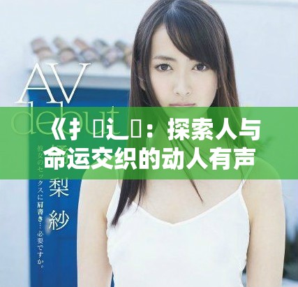 《扌喿辶畐：探索人與命運(yùn)交織的動(dòng)人有聲小說旅程》
