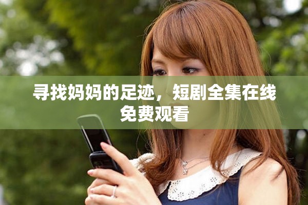 尋找媽媽的足跡，短劇全集在線免費觀看
