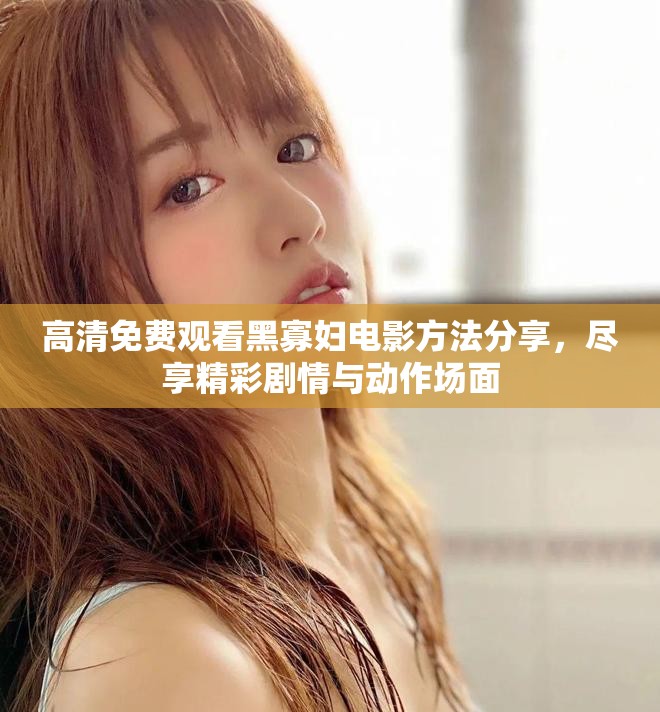高清免費觀看黑寡婦電影方法分享，盡享精彩劇情與動作場面