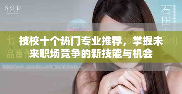 技校十個(gè)熱門專業(yè)推薦，掌握未來職場競爭的新技能與機(jī)會(huì)