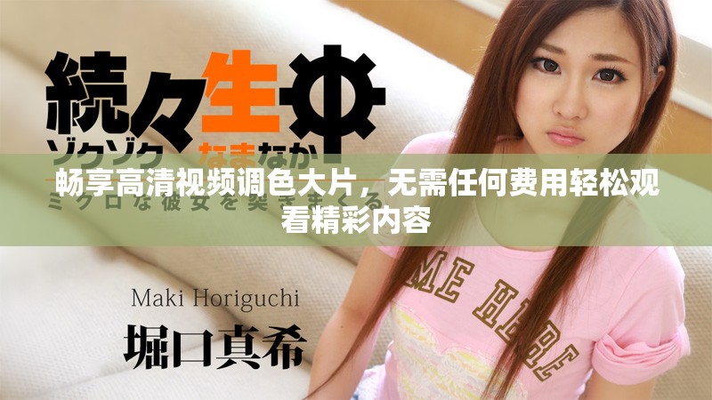 暢享高清視頻調(diào)色大片，無需任何費(fèi)用輕松觀看精彩內(nèi)容