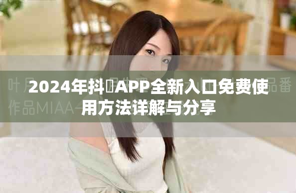 2024年抖抈APP全新入口免費(fèi)使用方法詳解與分享