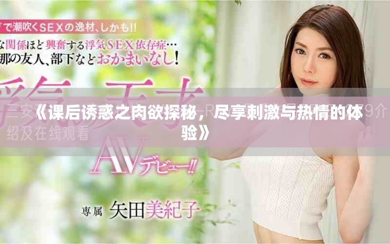 《課后誘惑之肉欲探秘，盡享刺激與熱情的體驗(yàn)》