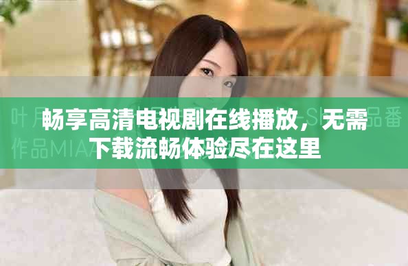 暢享高清電視劇在線播放，無(wú)需下載流暢體驗(yàn)盡在這里