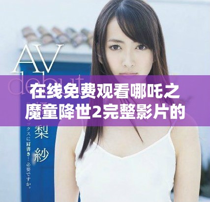 在線免費觀看哪吒之魔童降世2完整影片的最佳途徑解析