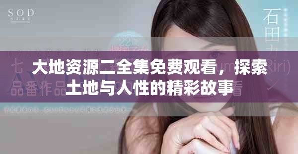 大地資源二全集免費觀看，探索土地與人性的精彩故事