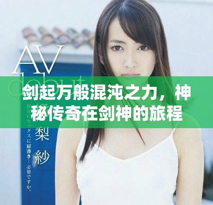劍起萬般混沌之力，神秘傳奇在劍神的旅程中展開