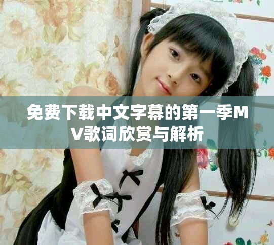 免費(fèi)下載中文字幕的第一季MV歌詞欣賞與解析