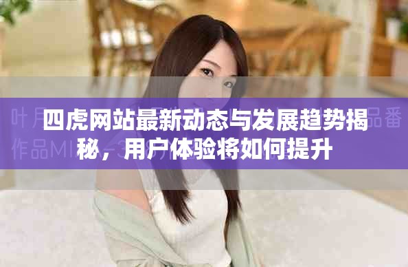 四虎網(wǎng)站最新動(dòng)態(tài)與發(fā)展趨勢揭秘，用戶體驗(yàn)將如何提升