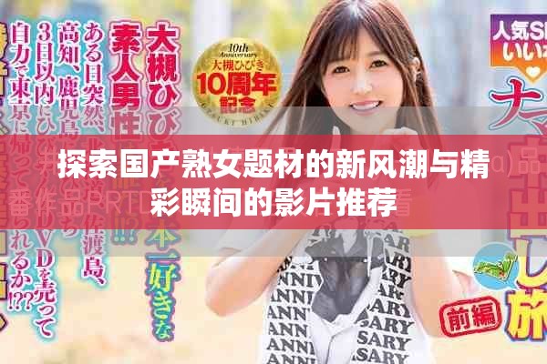 探索國產(chǎn)熟女題材的新風(fēng)潮與精彩瞬間的影片推薦