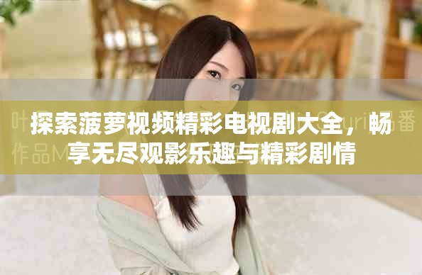 探索菠蘿視頻精彩電視劇大全，暢享無盡觀影樂趣與精彩劇情
