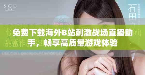 免費(fèi)下載海外B站刺激戰(zhàn)場(chǎng)直播助手，暢享高質(zhì)量游戲體驗(yàn)