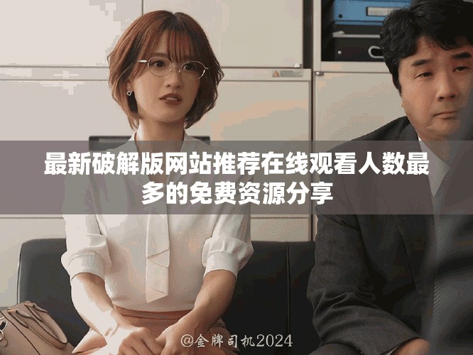 最新破解版網(wǎng)站推薦在線觀看人數(shù)最多的免費資源分享