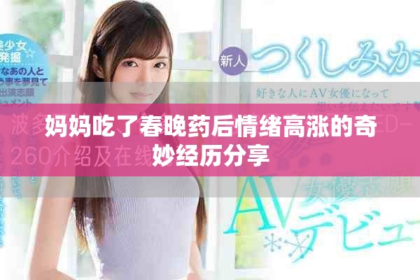 媽媽吃了春晚藥后情緒高漲的奇妙經(jīng)歷分享