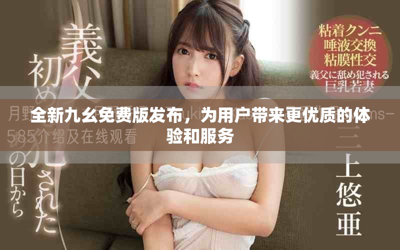 全新九幺免費(fèi)版發(fā)布，為用戶帶來更優(yōu)質(zhì)的體驗(yàn)和服務(wù)