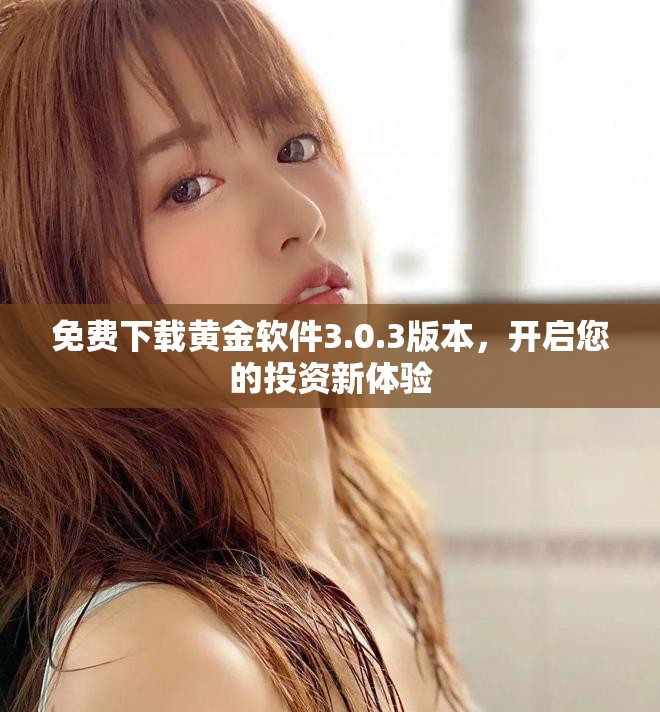 免費(fèi)下載黃金軟件3.0.3版本，開(kāi)啟您的投資新體驗(yàn)