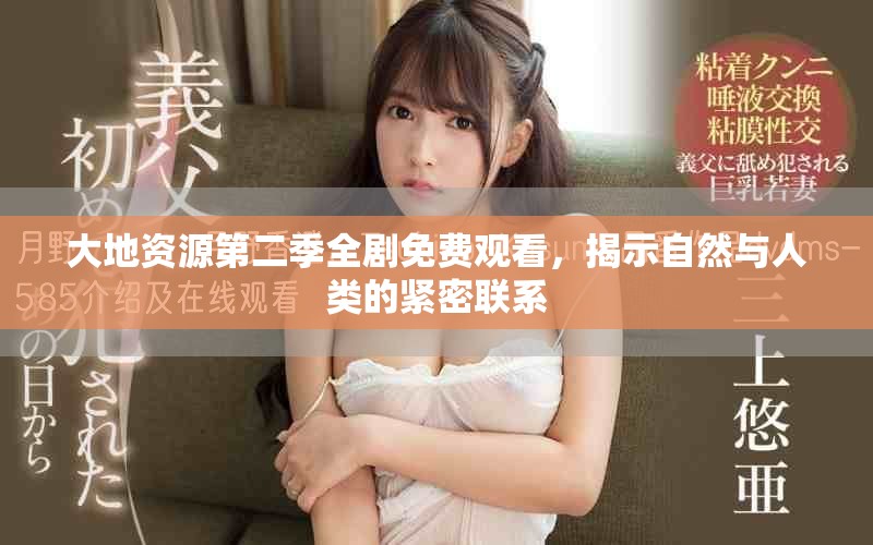 大地資源第二季全劇免費(fèi)觀看，揭示自然與人類的緊密聯(lián)系