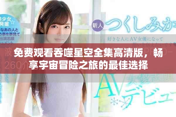 免費(fèi)觀看吞噬星空全集高清版，暢享宇宙冒險(xiǎn)之旅的最佳選擇