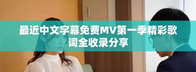 最近中文字幕免費MV第一季精彩歌詞全收錄分享