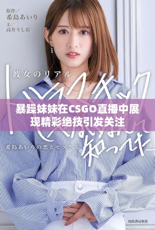 暴躁妹妹在CSGO直播中展現(xiàn)精彩絕技引發(fā)關注