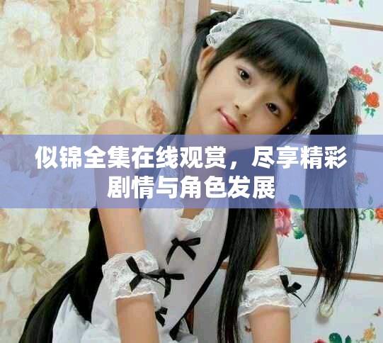 似錦全集在線觀賞，盡享精彩劇情與角色發(fā)展