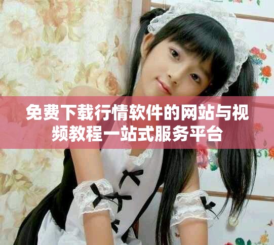 免費(fèi)下載行情軟件的網(wǎng)站與視頻教程一站式服務(wù)平臺(tái)