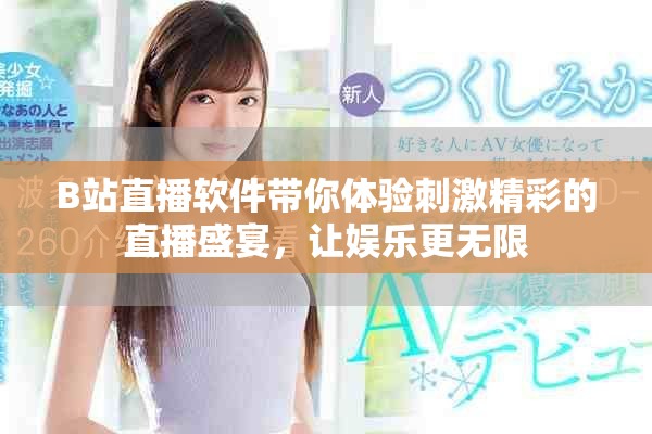 B站直播軟件帶你體驗刺激精彩的直播盛宴，讓娛樂更無限