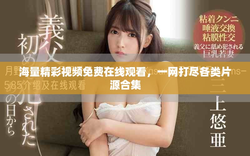 海量精彩視頻免費(fèi)在線觀看，一網(wǎng)打盡各類(lèi)片源合集