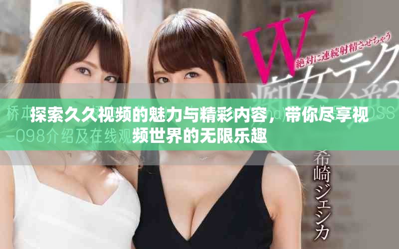 探索久久視頻的魅力與精彩內(nèi)容，帶你盡享視頻世界的無限樂趣