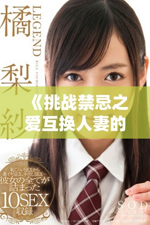 《挑戰(zhàn)禁忌之愛互換人妻的故事全站觀看》