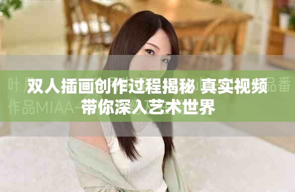 雙人插畫創(chuàng)作過程揭秘 真實(shí)視頻帶你深入藝術(shù)世界