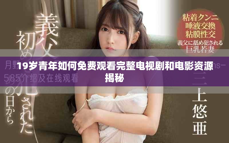 19歲青年如何免費(fèi)觀看完整電視劇和電影資源揭秘