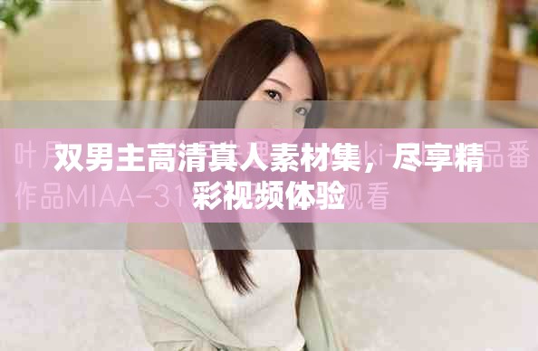 雙男主高清真人素材集，盡享精彩視頻體驗(yàn)