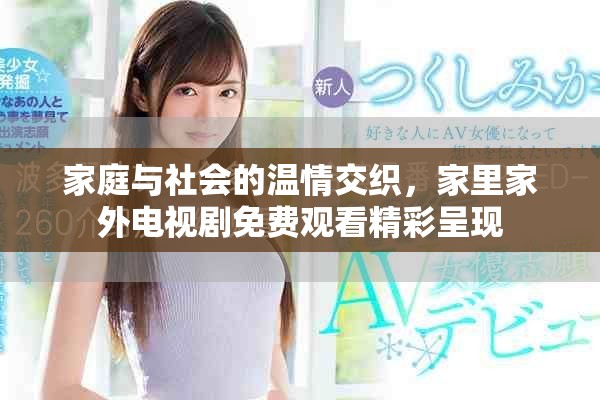 家庭與社會(huì)的溫情交織，家里家外電視劇免費(fèi)觀看精彩呈現(xiàn)