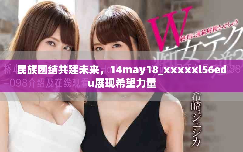 民族團(tuán)結(jié)共建未來，14may18_xxxxxl56edu展現(xiàn)希望力量