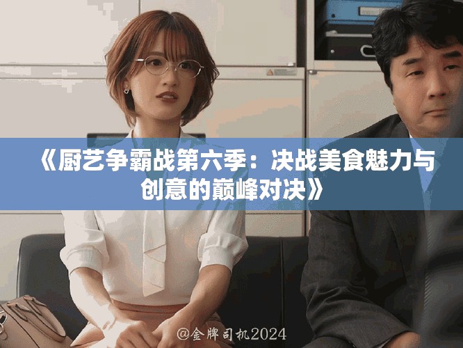 《廚藝爭霸戰(zhàn)第六季：決戰(zhàn)美食魅力與創(chuàng)意的巔峰對決》