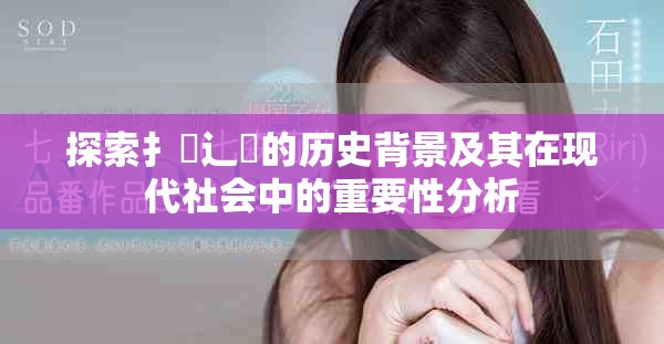 探索扌喿辶畐的歷史背景及其在現(xiàn)代社會(huì)中的重要性分析
