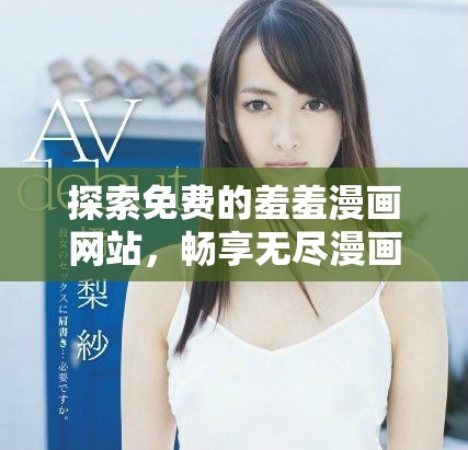 探索免費(fèi)的羞羞漫畫網(wǎng)站，暢享無盡漫畫樂趣和視覺盛宴