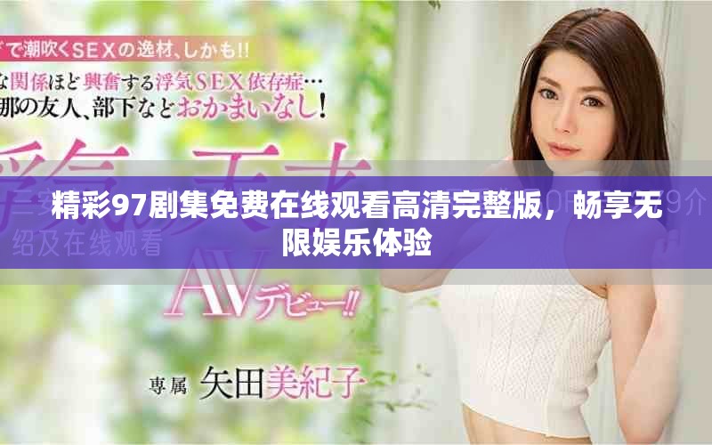精彩97劇集免費(fèi)在線觀看高清完整版，暢享無限娛樂體驗(yàn)
