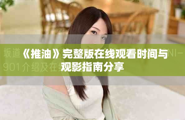 《推油》完整版在線觀看時(shí)間與觀影指南分享