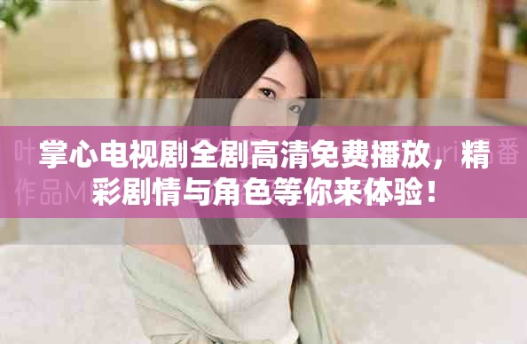 掌心電視劇全劇高清免費播放，精彩劇情與角色等你來體驗！