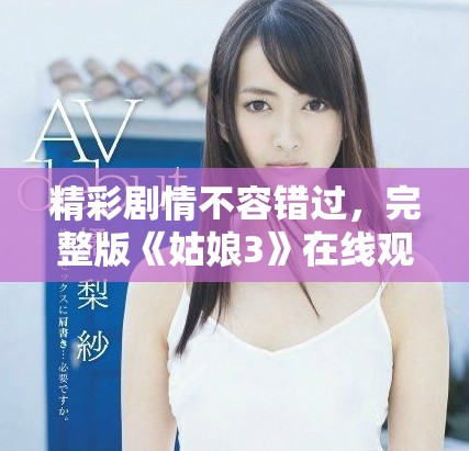 精彩劇情不容錯過，完整版《姑娘3》在線觀看攻略分享