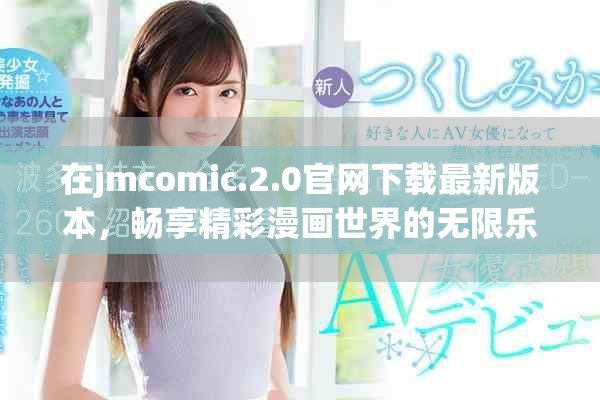 在jmcomic.2.0官網(wǎng)下載最新版本，暢享精彩漫畫世界的無限樂趣