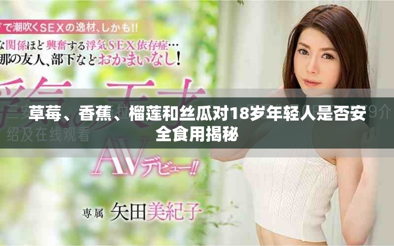 草莓、香蕉、榴蓮和絲瓜對18歲年輕人是否安全食用揭秘