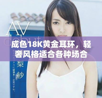 成色18K黃金耳環(huán)，輕奢風(fēng)格適合各種場(chǎng)合佩戴