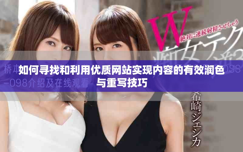 如何尋找和利用優(yōu)質(zhì)網(wǎng)站實(shí)現(xiàn)內(nèi)容的有效潤(rùn)色與重寫(xiě)技巧